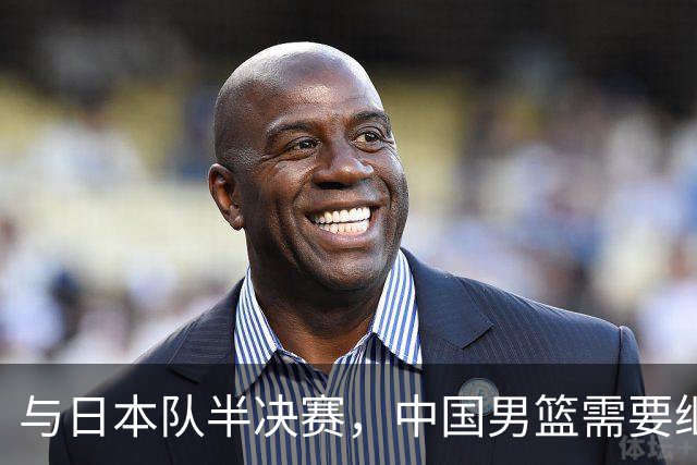 与日本队半决赛，中国男篮需要继续发挥内线优势+后场保持攻击力